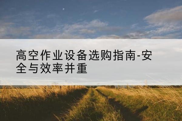 庆城登高车怎么选-高空作业设备选购指南-安全与效率并重
