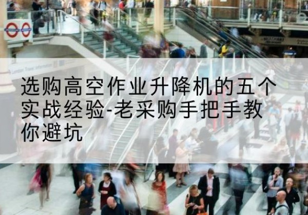 庆城高空作业升降机厂家-选购高空作业升降机的五个实战经验-老采购手把手教你避坑