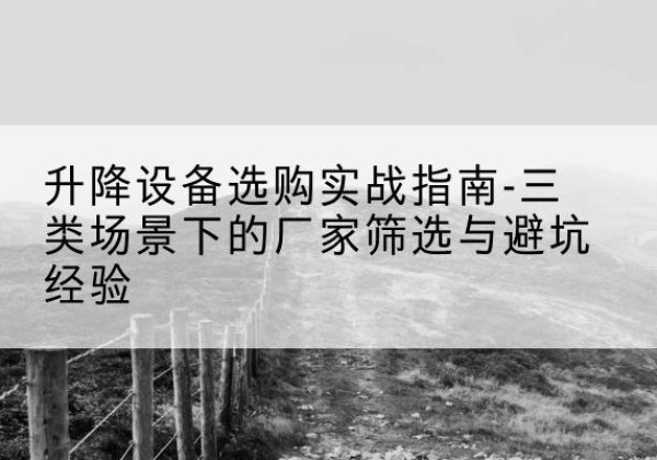 庆城移动式升降机厂家推荐-升降设备选购实战指南-三类场景下的厂家筛选与避坑经验