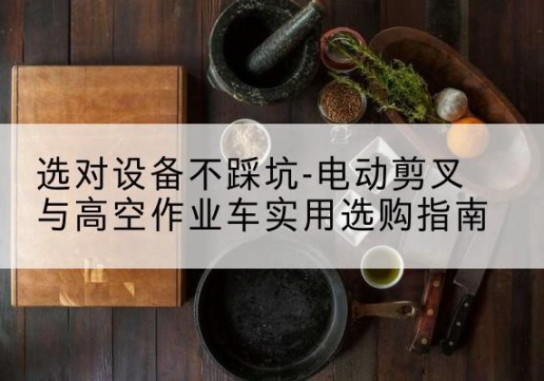 庆城电动剪叉升降平台怎么选-选对设备不踩坑-电动剪叉与高空作业车实用选购指南