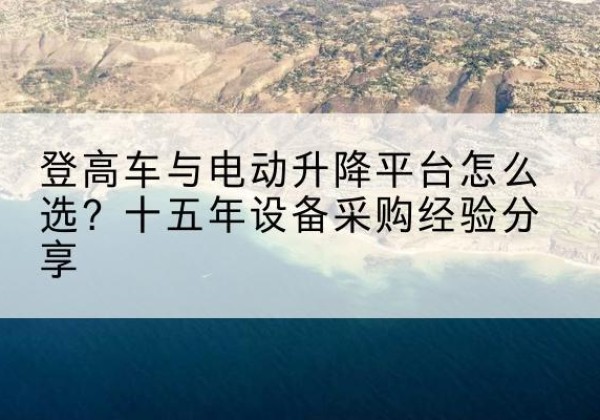 庆城登高车厂家厂家-登高车与电动升降平台怎么选？十五年设备采购经验分享