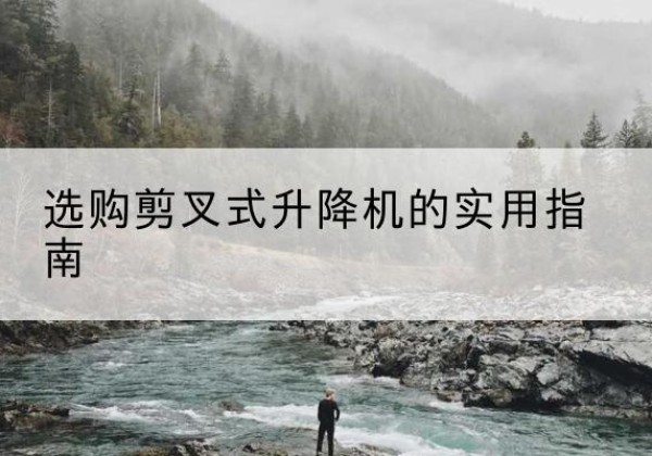 庆城剪叉式升降机怎么选-选购剪叉式升降机的实用指南