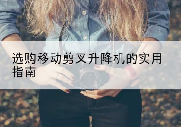 庆城移动剪叉升降机怎么选-选购移动剪叉升降机的实用指南