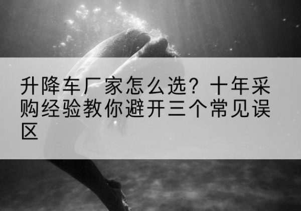 庆城升降车厂家-怎么选？十年采购经验教你避开三个常见误区