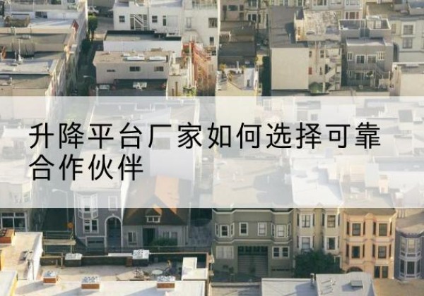 庆城升降平台厂家-如何选择可靠合作伙伴