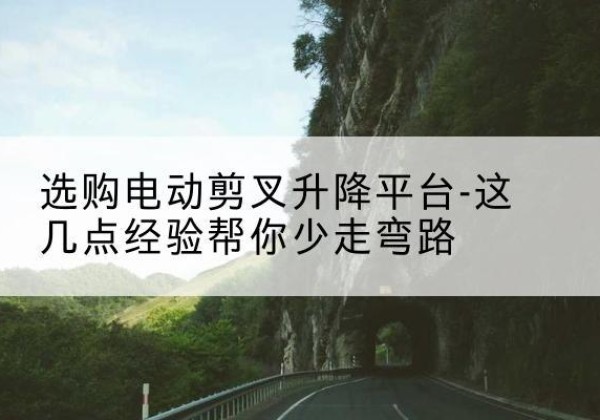 庆城电动剪叉升降平台怎么选-选购电动剪叉升降平台-这几点经验帮你少走弯路